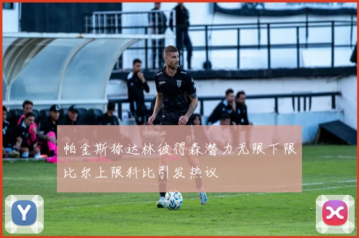 帕金斯称达林彼得森潜力无限下限比尔上限科比引发热议