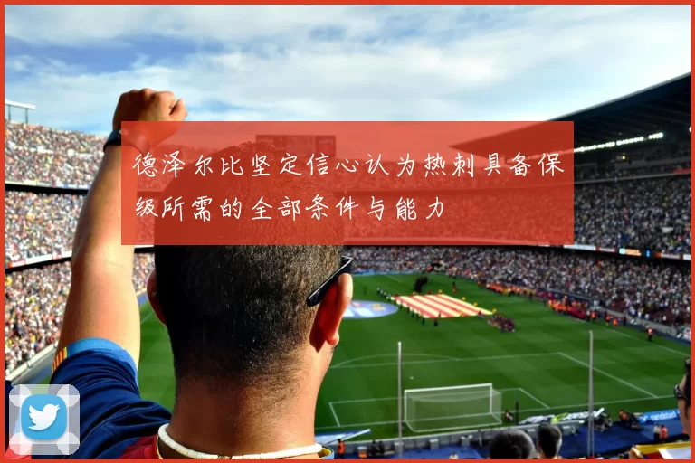 德泽尔比坚定信心认为热刺具备保级所需的全部条件与能力