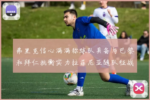 弗里克信心满满称球队具备与巴黎和拜仁抗衡实力拉菲尼亚随队征战