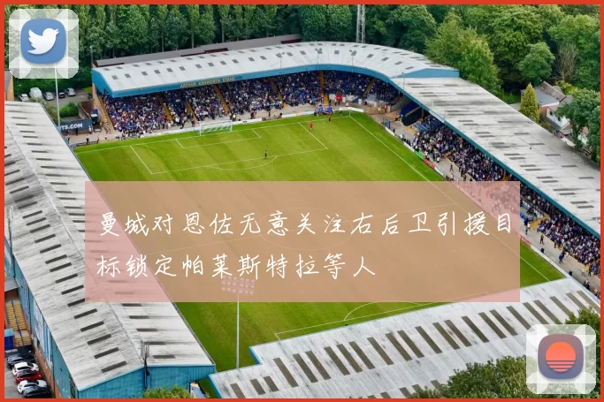 曼城对恩佐无意关注右后卫引援目标锁定帕莱斯特拉等人