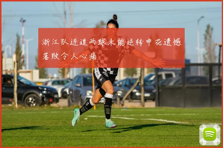 浙江队连追两球未能逆转申花遗憾落败令人心痛