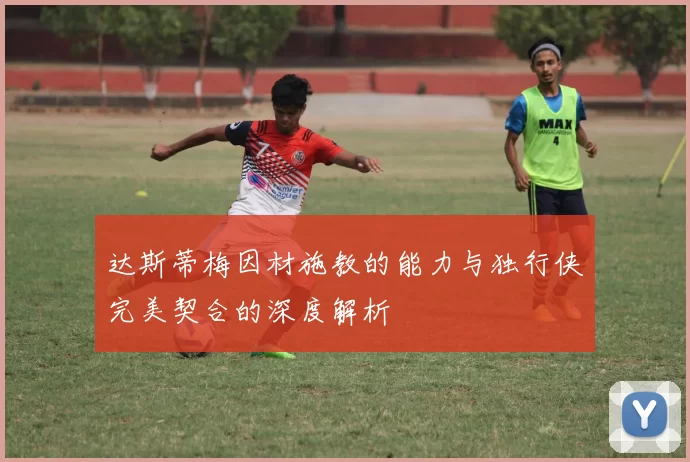 达斯蒂梅因材施教的能力与独行侠完美契合的深度解析
