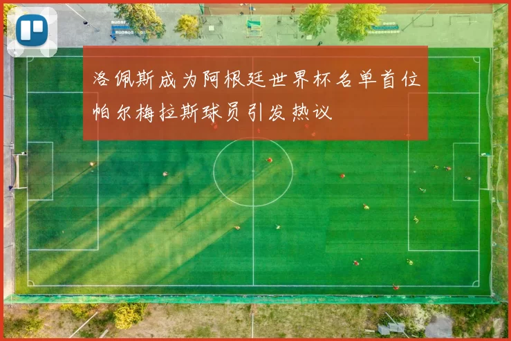 洛佩斯成为阿根廷世界杯名单首位帕尔梅拉斯球员引发热议