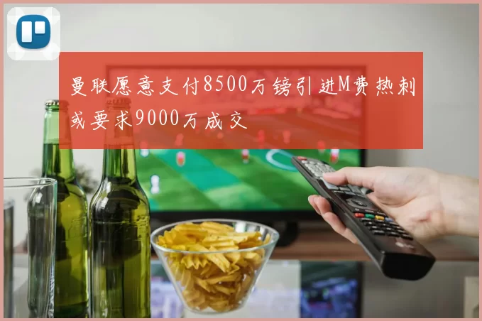 曼联愿意支付8500万镑引进M费热刺或要求9000万成交