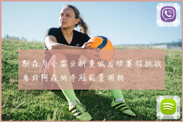 默森与小雷分析曼城后续赛程挑战看好阿森纳夺冠前景明朗